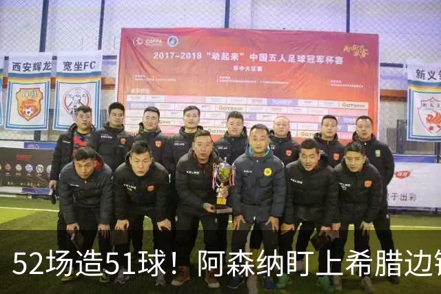52场造51球！阿森纳盯上希腊边锋，3500万英镑或创比甲纪录